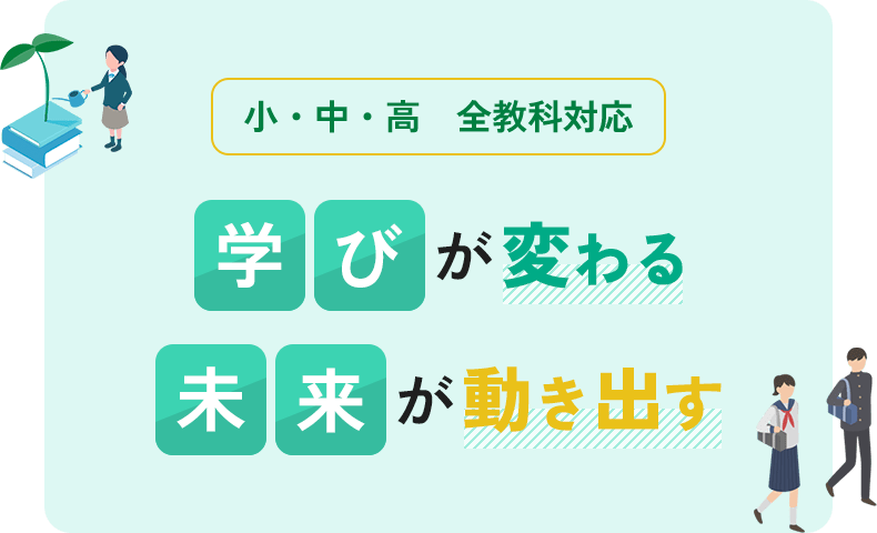 小・中・高 全教科対応 学びが変わる 未来が動き出す